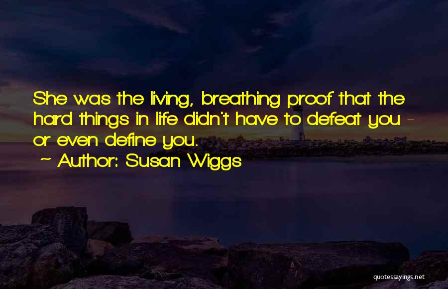 Susan Wiggs Quotes: She Was The Living, Breathing Proof That The Hard Things In Life Didn't Have To Defeat You - Or Even