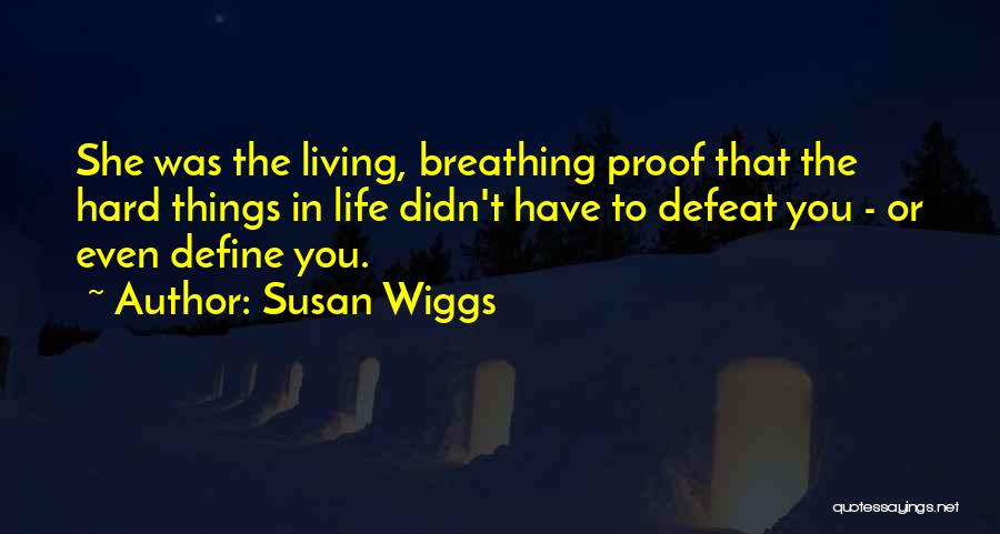 Susan Wiggs Quotes: She Was The Living, Breathing Proof That The Hard Things In Life Didn't Have To Defeat You - Or Even
