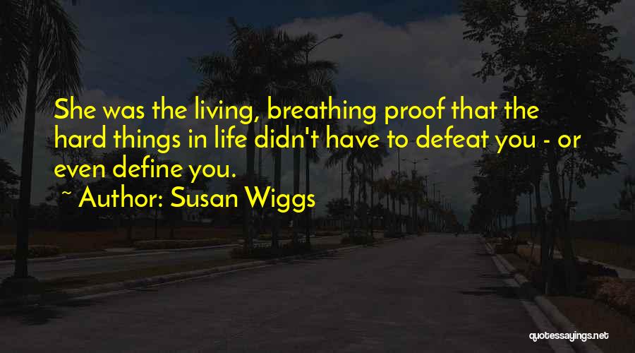 Susan Wiggs Quotes: She Was The Living, Breathing Proof That The Hard Things In Life Didn't Have To Defeat You - Or Even