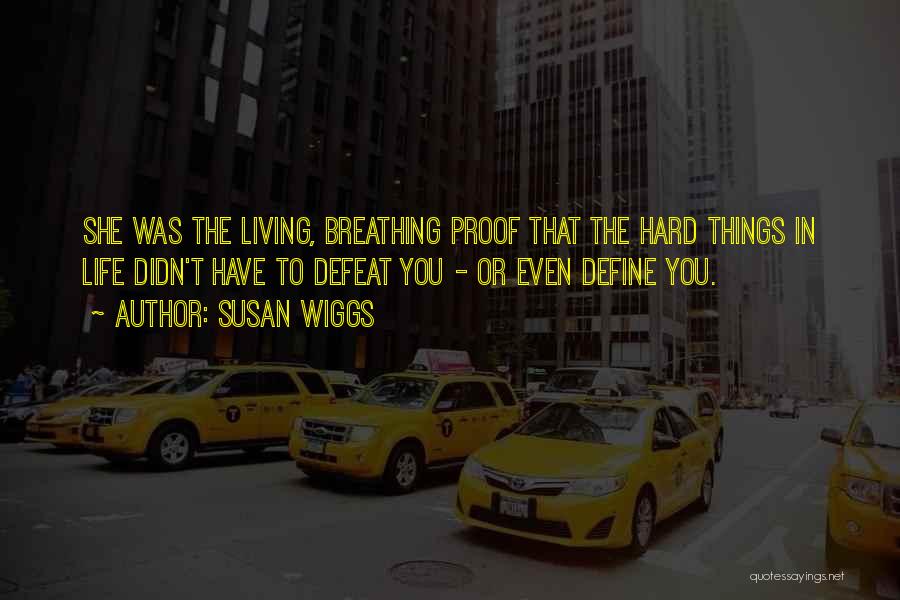 Susan Wiggs Quotes: She Was The Living, Breathing Proof That The Hard Things In Life Didn't Have To Defeat You - Or Even
