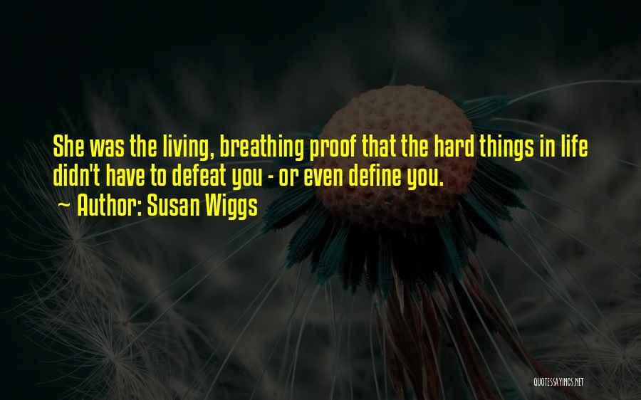 Susan Wiggs Quotes: She Was The Living, Breathing Proof That The Hard Things In Life Didn't Have To Defeat You - Or Even