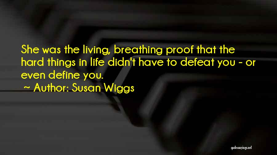 Susan Wiggs Quotes: She Was The Living, Breathing Proof That The Hard Things In Life Didn't Have To Defeat You - Or Even