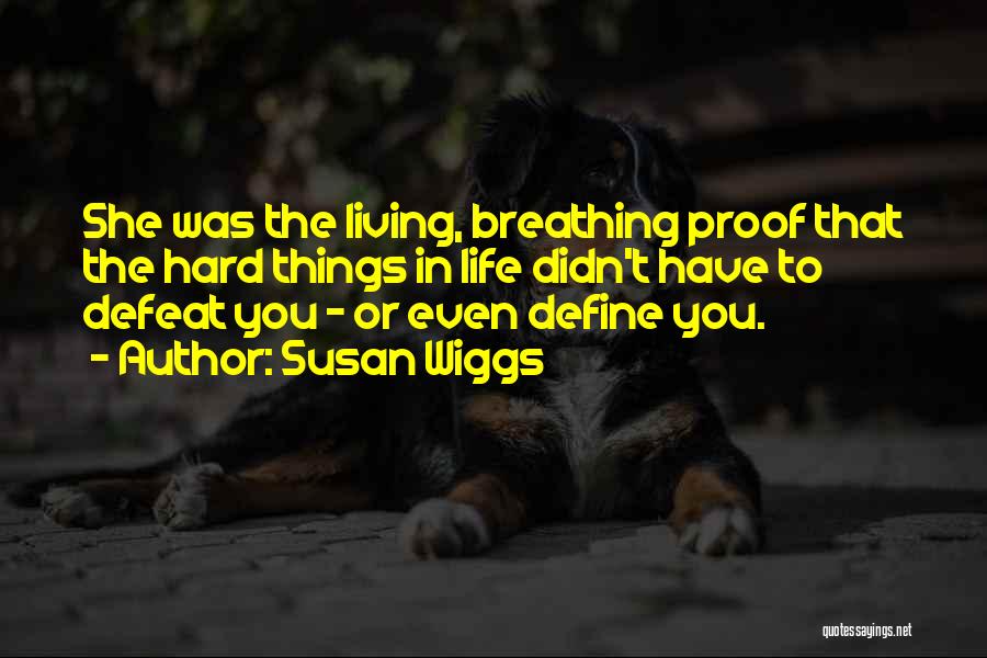 Susan Wiggs Quotes: She Was The Living, Breathing Proof That The Hard Things In Life Didn't Have To Defeat You - Or Even