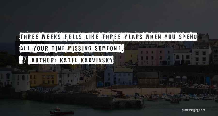 Katie Kacvinsky Quotes: Three Weeks Feels Like Three Years When You Spend All Your Time Missing Someone.