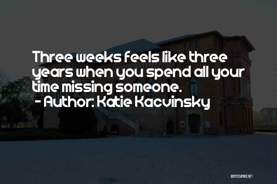 Katie Kacvinsky Quotes: Three Weeks Feels Like Three Years When You Spend All Your Time Missing Someone.