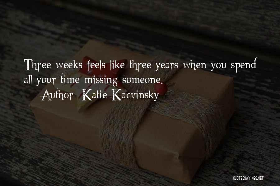 Katie Kacvinsky Quotes: Three Weeks Feels Like Three Years When You Spend All Your Time Missing Someone.