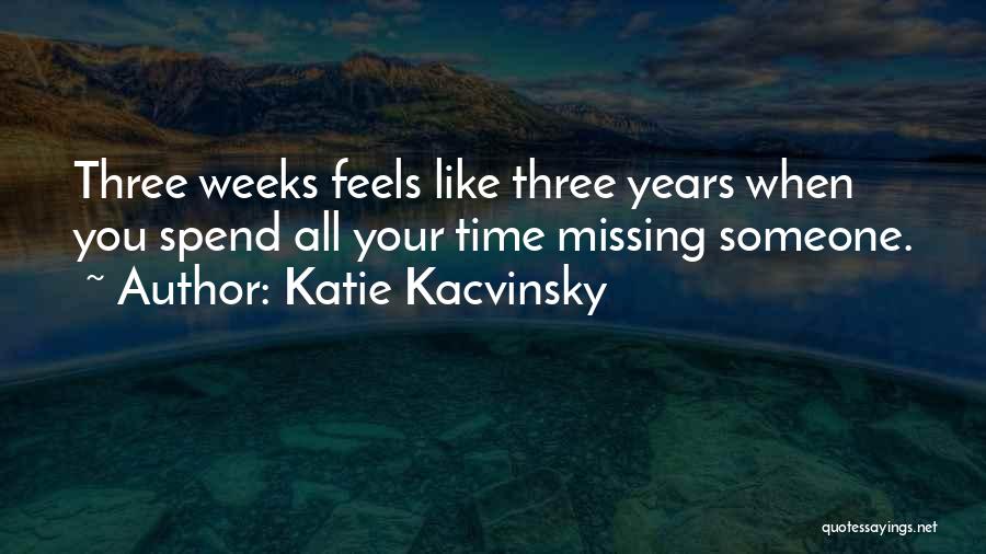 Katie Kacvinsky Quotes: Three Weeks Feels Like Three Years When You Spend All Your Time Missing Someone.
