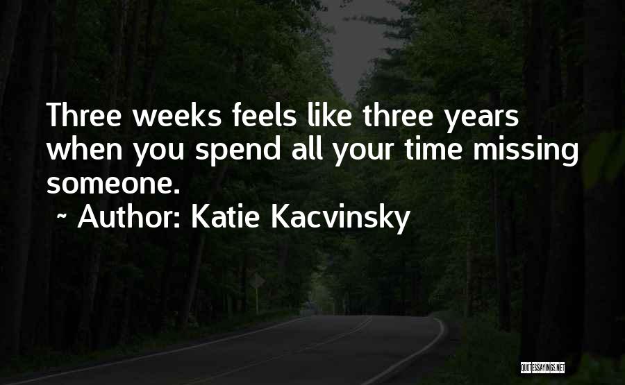 Katie Kacvinsky Quotes: Three Weeks Feels Like Three Years When You Spend All Your Time Missing Someone.