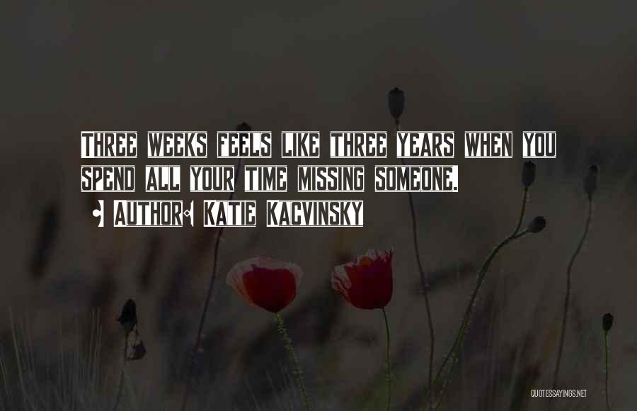 Katie Kacvinsky Quotes: Three Weeks Feels Like Three Years When You Spend All Your Time Missing Someone.