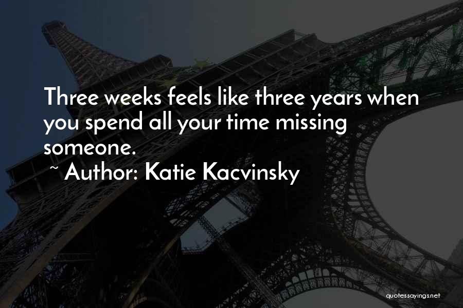 Katie Kacvinsky Quotes: Three Weeks Feels Like Three Years When You Spend All Your Time Missing Someone.
