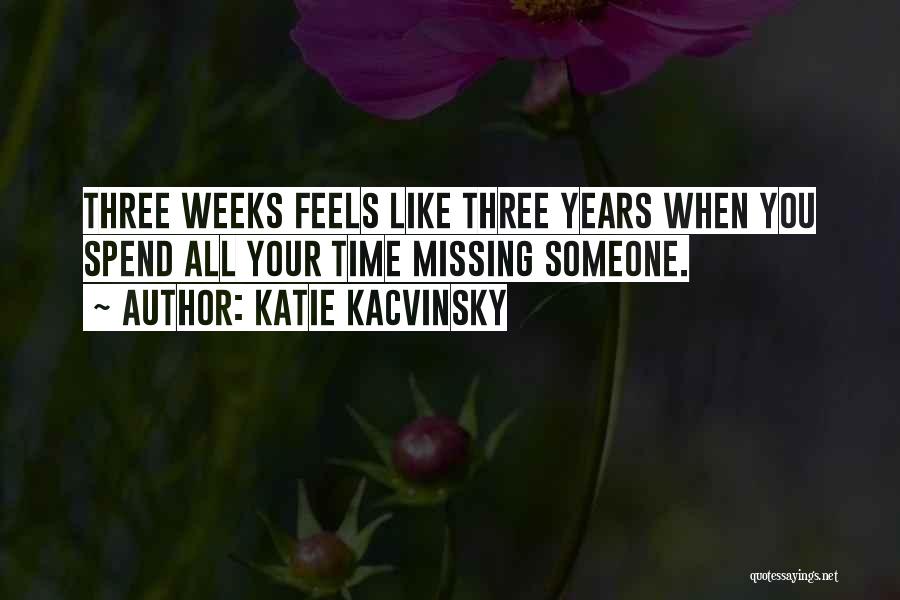 Katie Kacvinsky Quotes: Three Weeks Feels Like Three Years When You Spend All Your Time Missing Someone.
