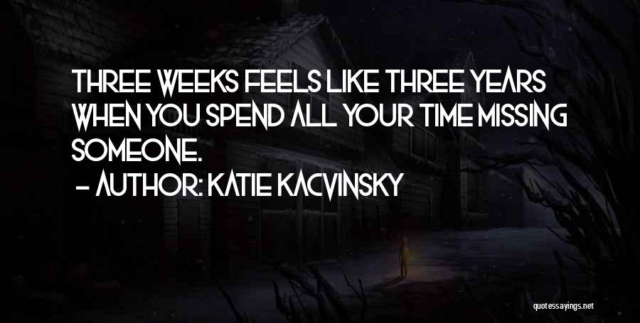 Katie Kacvinsky Quotes: Three Weeks Feels Like Three Years When You Spend All Your Time Missing Someone.