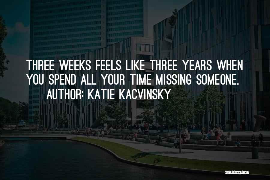 Katie Kacvinsky Quotes: Three Weeks Feels Like Three Years When You Spend All Your Time Missing Someone.