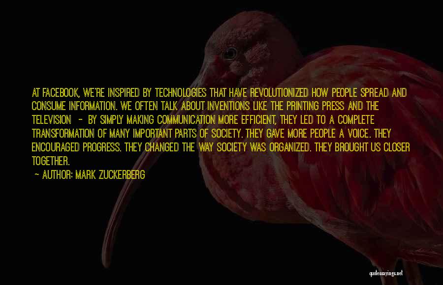 Mark Zuckerberg Quotes: At Facebook, We're Inspired By Technologies That Have Revolutionized How People Spread And Consume Information. We Often Talk About Inventions