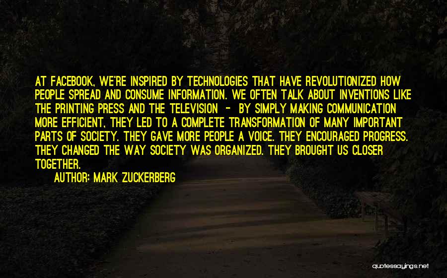 Mark Zuckerberg Quotes: At Facebook, We're Inspired By Technologies That Have Revolutionized How People Spread And Consume Information. We Often Talk About Inventions