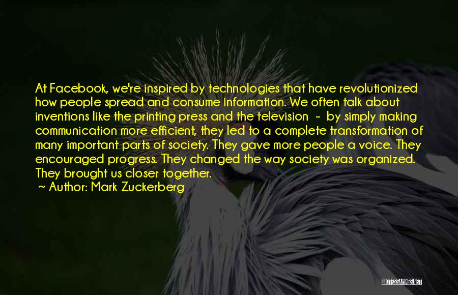 Mark Zuckerberg Quotes: At Facebook, We're Inspired By Technologies That Have Revolutionized How People Spread And Consume Information. We Often Talk About Inventions