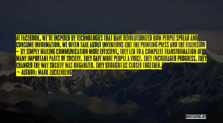 Mark Zuckerberg Quotes: At Facebook, We're Inspired By Technologies That Have Revolutionized How People Spread And Consume Information. We Often Talk About Inventions