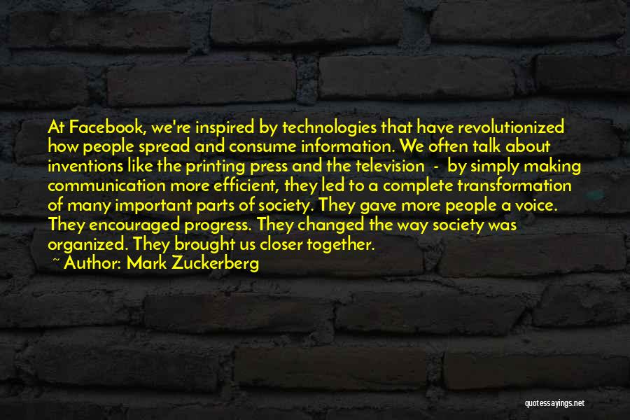 Mark Zuckerberg Quotes: At Facebook, We're Inspired By Technologies That Have Revolutionized How People Spread And Consume Information. We Often Talk About Inventions