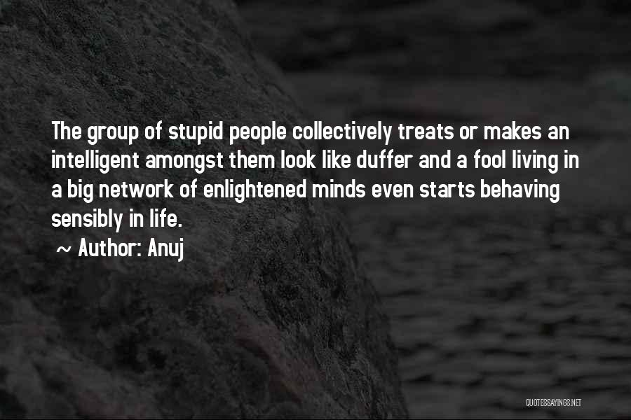 Anuj Quotes: The Group Of Stupid People Collectively Treats Or Makes An Intelligent Amongst Them Look Like Duffer And A Fool Living