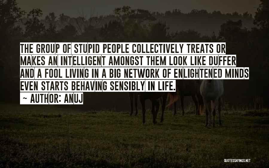 Anuj Quotes: The Group Of Stupid People Collectively Treats Or Makes An Intelligent Amongst Them Look Like Duffer And A Fool Living