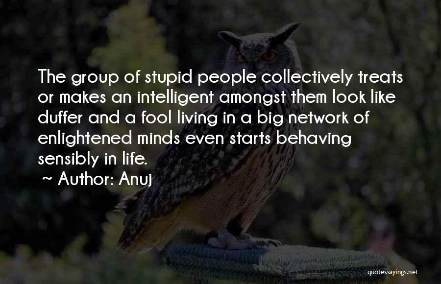 Anuj Quotes: The Group Of Stupid People Collectively Treats Or Makes An Intelligent Amongst Them Look Like Duffer And A Fool Living