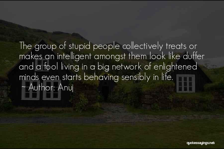 Anuj Quotes: The Group Of Stupid People Collectively Treats Or Makes An Intelligent Amongst Them Look Like Duffer And A Fool Living