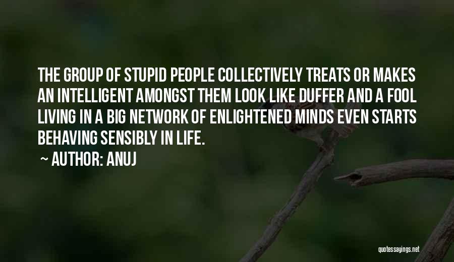 Anuj Quotes: The Group Of Stupid People Collectively Treats Or Makes An Intelligent Amongst Them Look Like Duffer And A Fool Living