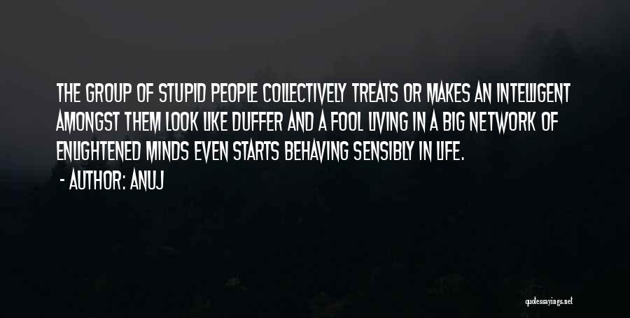 Anuj Quotes: The Group Of Stupid People Collectively Treats Or Makes An Intelligent Amongst Them Look Like Duffer And A Fool Living