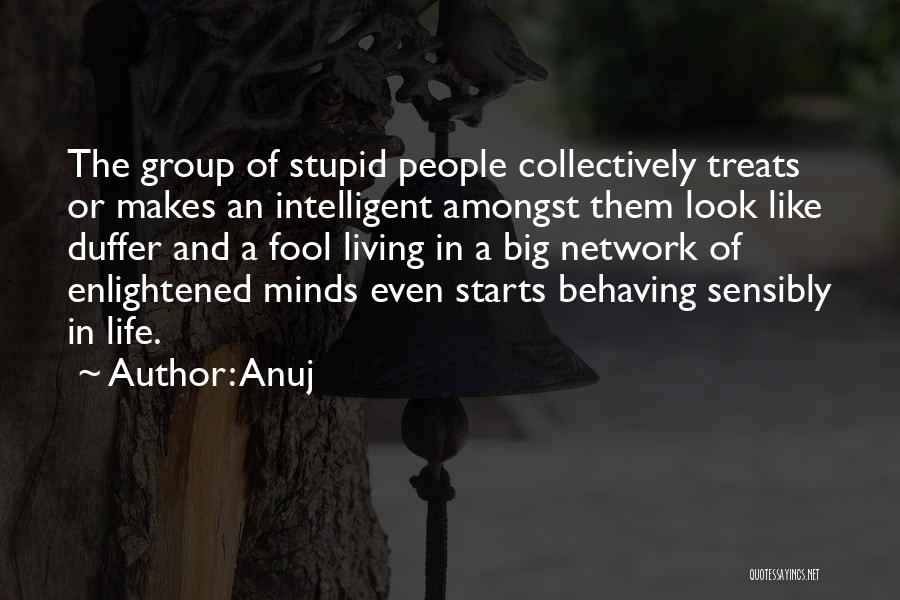 Anuj Quotes: The Group Of Stupid People Collectively Treats Or Makes An Intelligent Amongst Them Look Like Duffer And A Fool Living