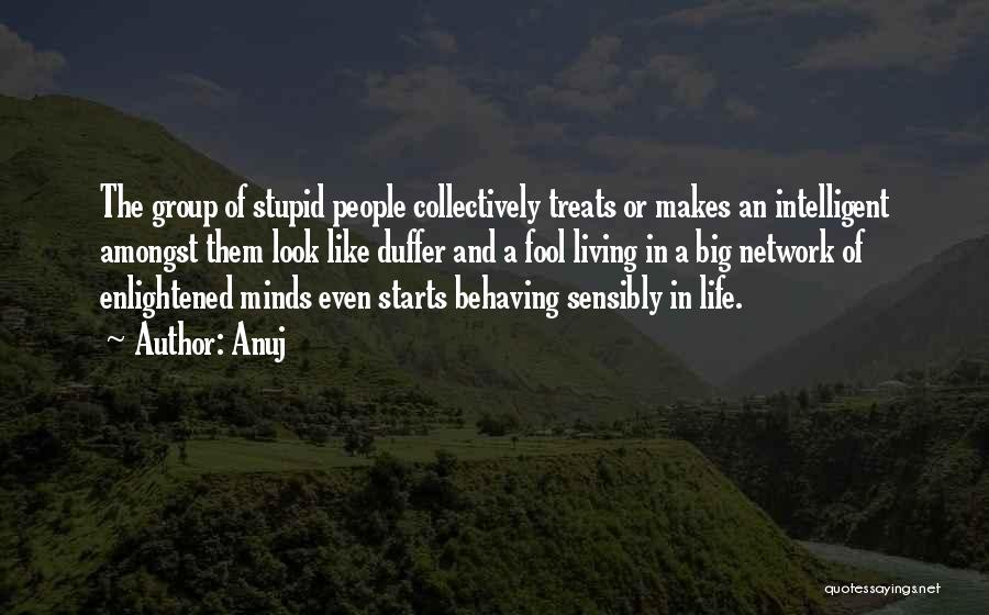 Anuj Quotes: The Group Of Stupid People Collectively Treats Or Makes An Intelligent Amongst Them Look Like Duffer And A Fool Living