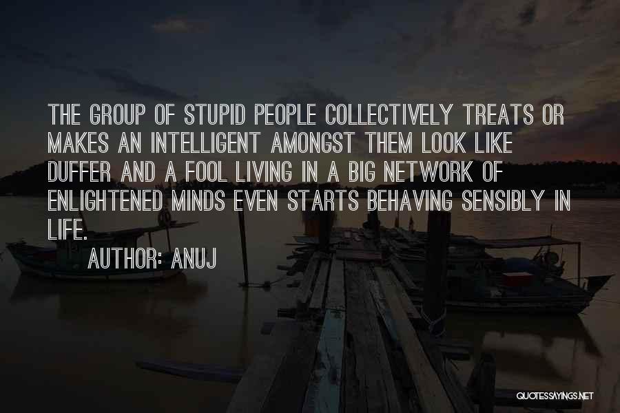 Anuj Quotes: The Group Of Stupid People Collectively Treats Or Makes An Intelligent Amongst Them Look Like Duffer And A Fool Living