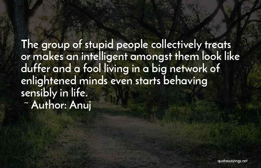 Anuj Quotes: The Group Of Stupid People Collectively Treats Or Makes An Intelligent Amongst Them Look Like Duffer And A Fool Living