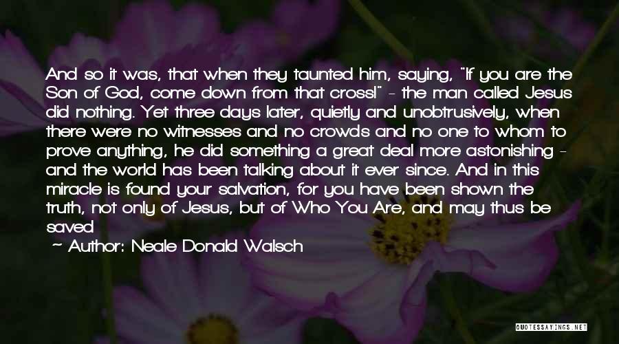 Neale Donald Walsch Quotes: And So It Was, That When They Taunted Him, Saying, If You Are The Son Of God, Come Down From