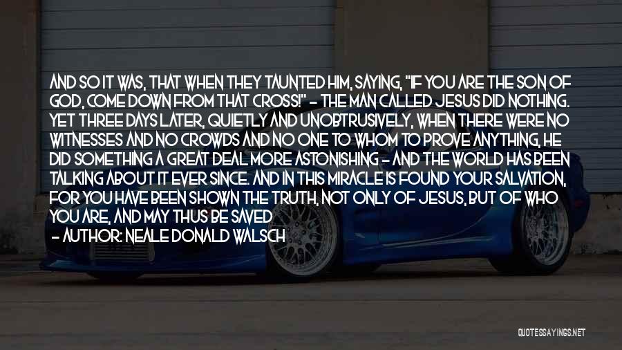 Neale Donald Walsch Quotes: And So It Was, That When They Taunted Him, Saying, If You Are The Son Of God, Come Down From