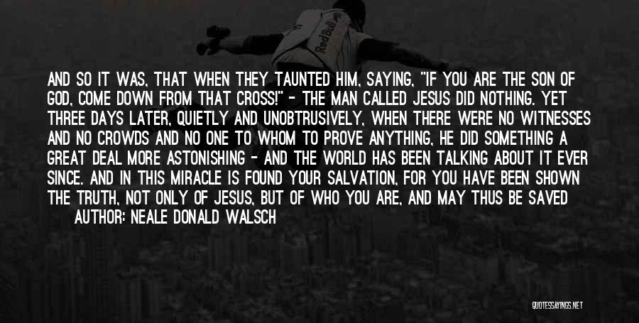 Neale Donald Walsch Quotes: And So It Was, That When They Taunted Him, Saying, If You Are The Son Of God, Come Down From