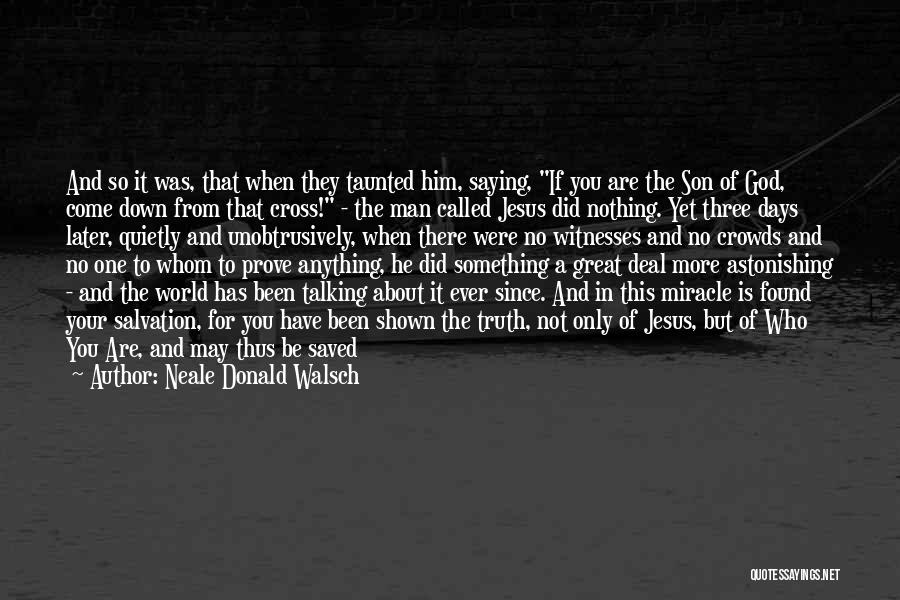 Neale Donald Walsch Quotes: And So It Was, That When They Taunted Him, Saying, If You Are The Son Of God, Come Down From