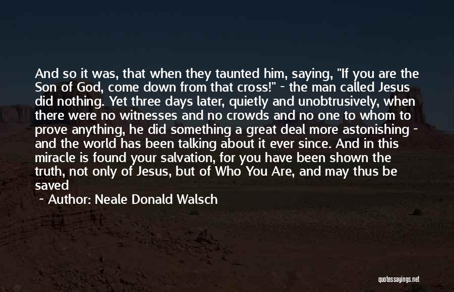 Neale Donald Walsch Quotes: And So It Was, That When They Taunted Him, Saying, If You Are The Son Of God, Come Down From