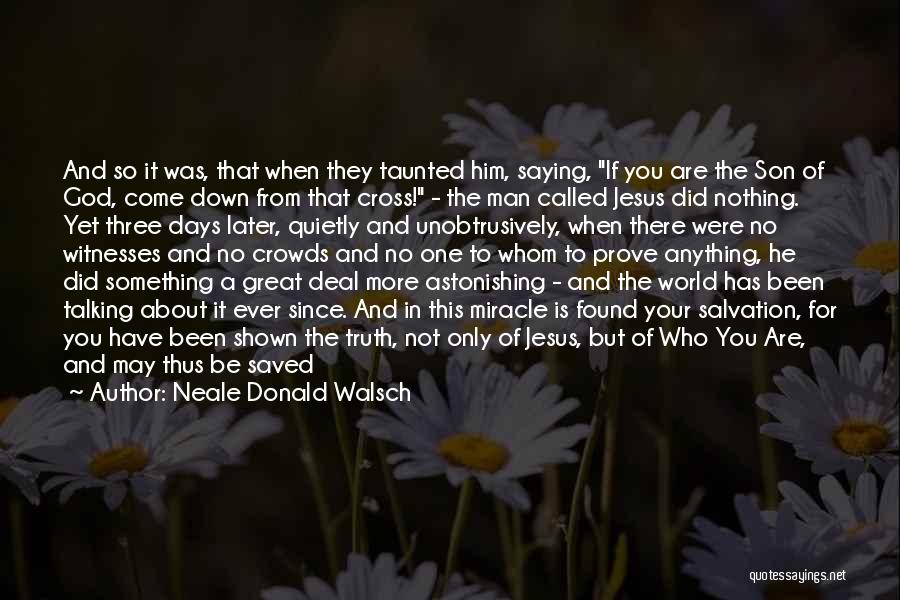 Neale Donald Walsch Quotes: And So It Was, That When They Taunted Him, Saying, If You Are The Son Of God, Come Down From