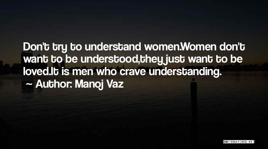 Manoj Vaz Quotes: Don't Try To Understand Women.women Don't Want To Be Understood,they Just Want To Be Loved.it Is Men Who Crave Understanding.