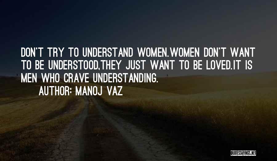 Manoj Vaz Quotes: Don't Try To Understand Women.women Don't Want To Be Understood,they Just Want To Be Loved.it Is Men Who Crave Understanding.