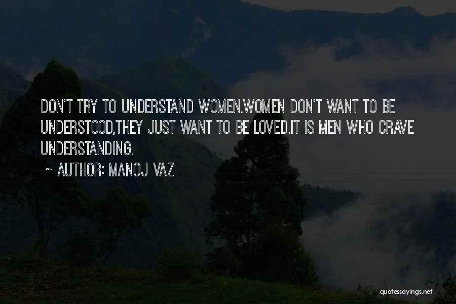 Manoj Vaz Quotes: Don't Try To Understand Women.women Don't Want To Be Understood,they Just Want To Be Loved.it Is Men Who Crave Understanding.
