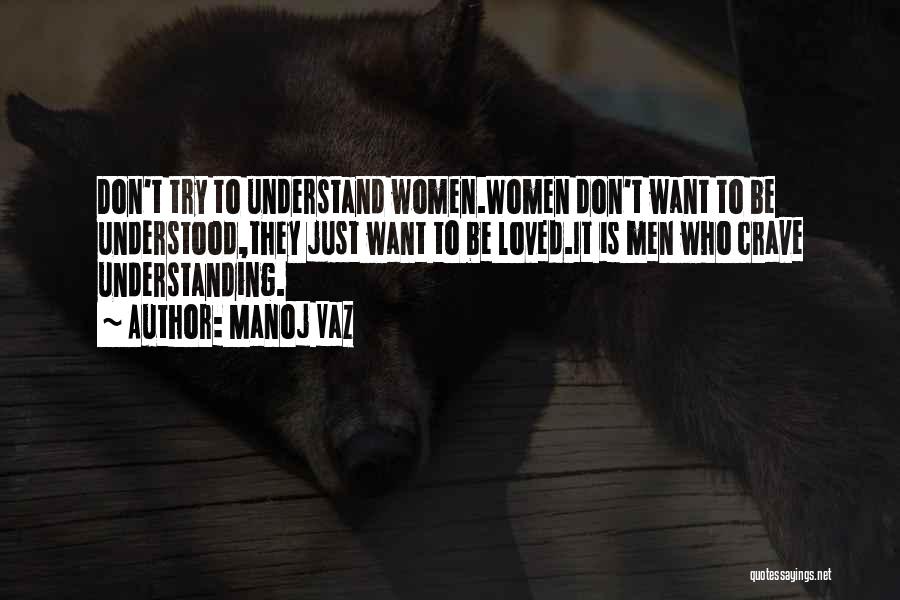 Manoj Vaz Quotes: Don't Try To Understand Women.women Don't Want To Be Understood,they Just Want To Be Loved.it Is Men Who Crave Understanding.