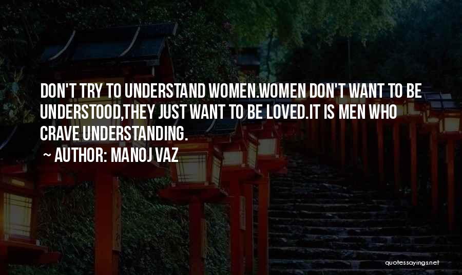 Manoj Vaz Quotes: Don't Try To Understand Women.women Don't Want To Be Understood,they Just Want To Be Loved.it Is Men Who Crave Understanding.