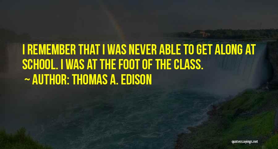 Thomas A. Edison Quotes: I Remember That I Was Never Able To Get Along At School. I Was At The Foot Of The Class.