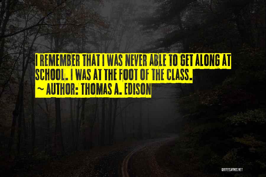 Thomas A. Edison Quotes: I Remember That I Was Never Able To Get Along At School. I Was At The Foot Of The Class.