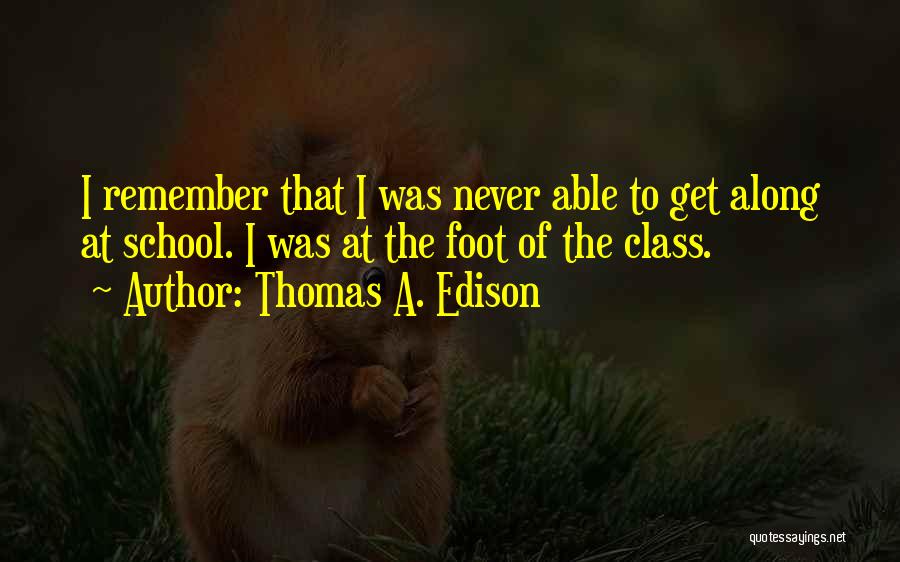 Thomas A. Edison Quotes: I Remember That I Was Never Able To Get Along At School. I Was At The Foot Of The Class.