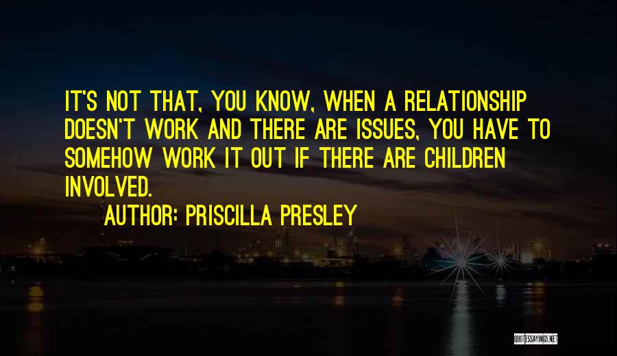 Priscilla Presley Quotes: It's Not That, You Know, When A Relationship Doesn't Work And There Are Issues, You Have To Somehow Work It