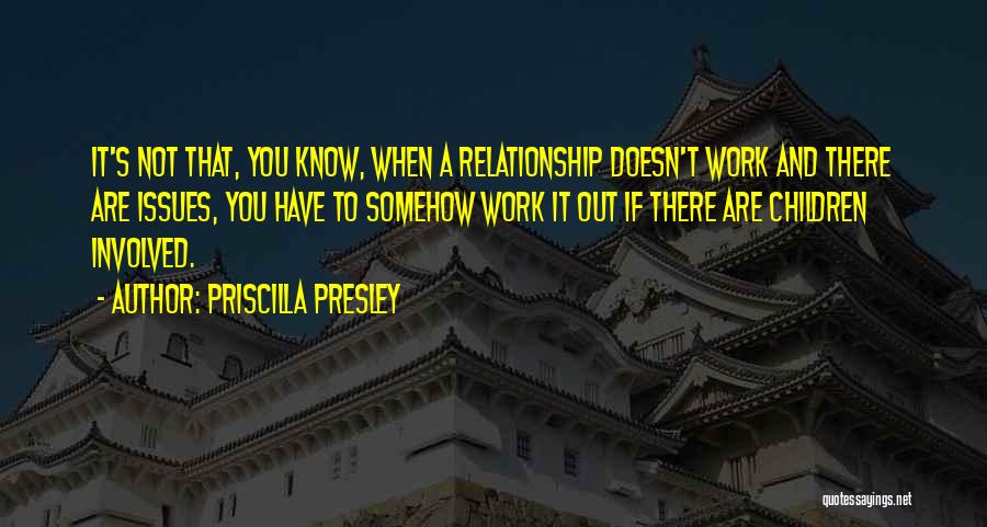 Priscilla Presley Quotes: It's Not That, You Know, When A Relationship Doesn't Work And There Are Issues, You Have To Somehow Work It