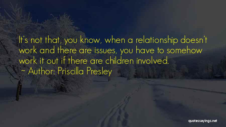 Priscilla Presley Quotes: It's Not That, You Know, When A Relationship Doesn't Work And There Are Issues, You Have To Somehow Work It