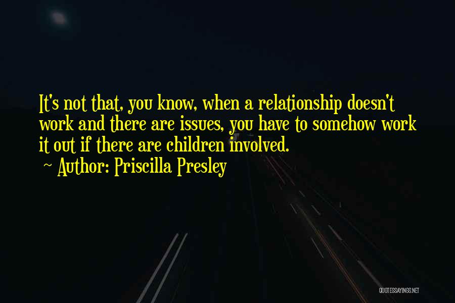 Priscilla Presley Quotes: It's Not That, You Know, When A Relationship Doesn't Work And There Are Issues, You Have To Somehow Work It